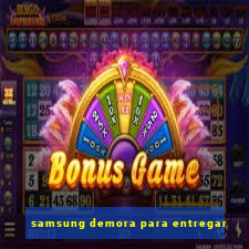 samsung demora para entregar