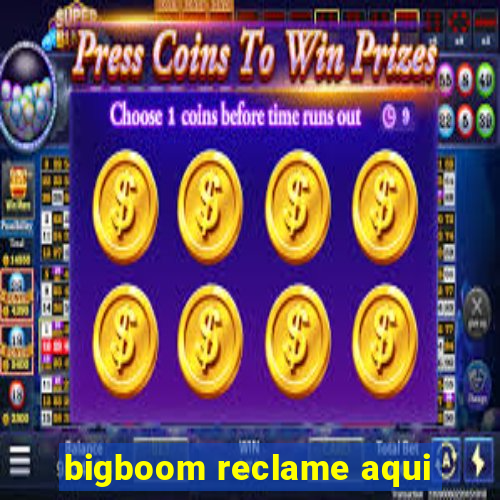 bigboom reclame aqui