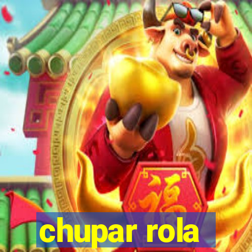 chupar rola
