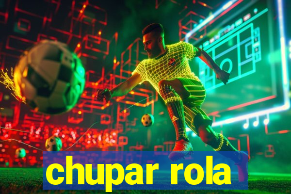 chupar rola