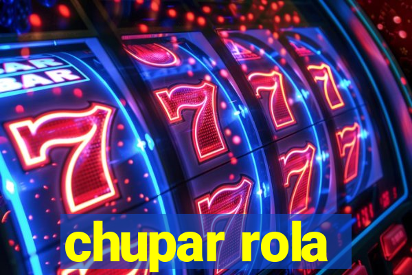 chupar rola