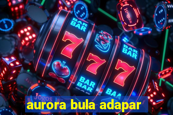 aurora bula adapar