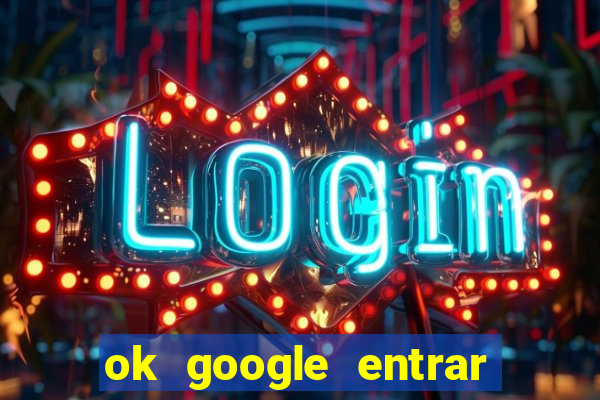 ok google entrar em jogo de c****