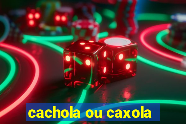 cachola ou caxola