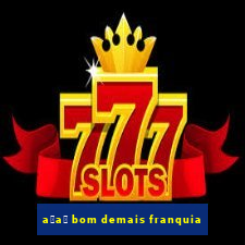 a莽a铆 bom demais franquia