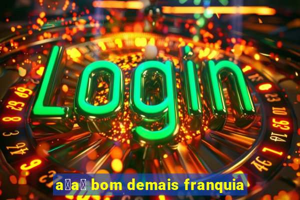 a莽a铆 bom demais franquia