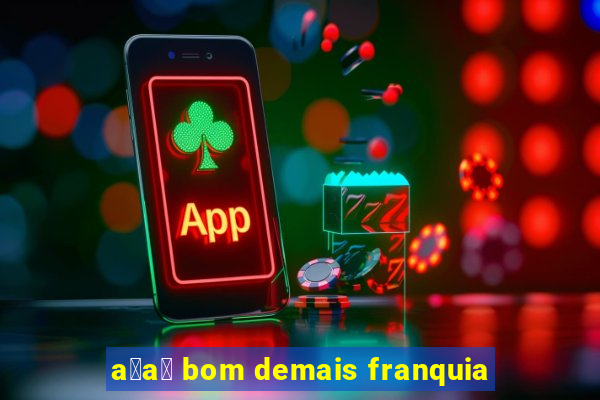 a莽a铆 bom demais franquia