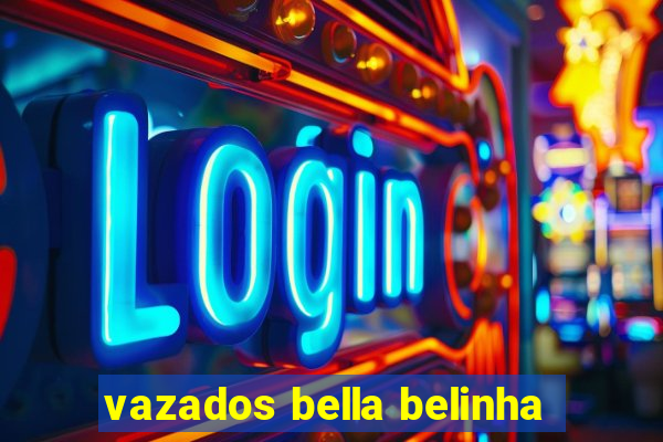 vazados bella belinha
