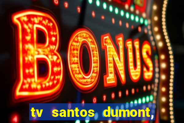 tv santos dumont, 431, centro