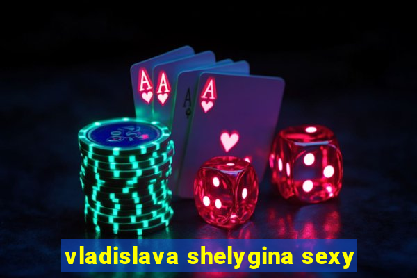 vladislava shelygina sexy