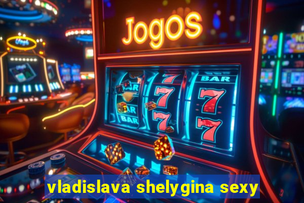 vladislava shelygina sexy