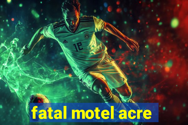 fatal motel acre