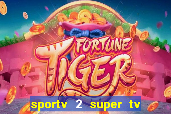 sportv 2 super tv ao vivo