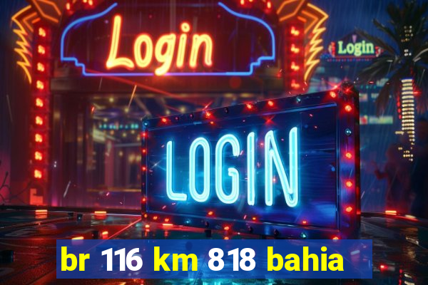 br 116 km 818 bahia