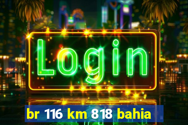 br 116 km 818 bahia
