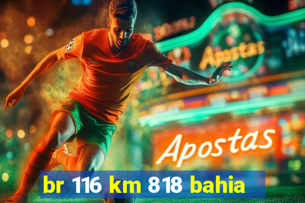 br 116 km 818 bahia