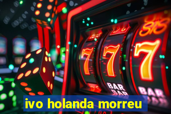 ivo holanda morreu