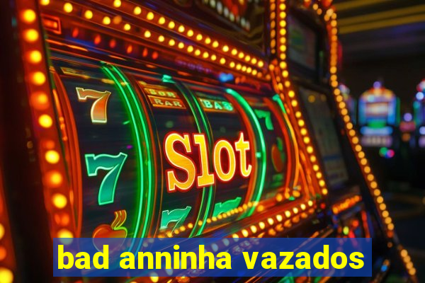 bad anninha vazados