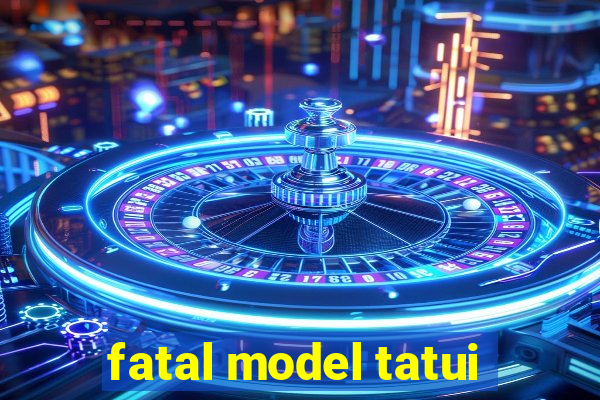 fatal model tatui