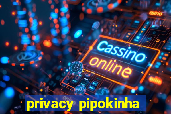 privacy pipokinha