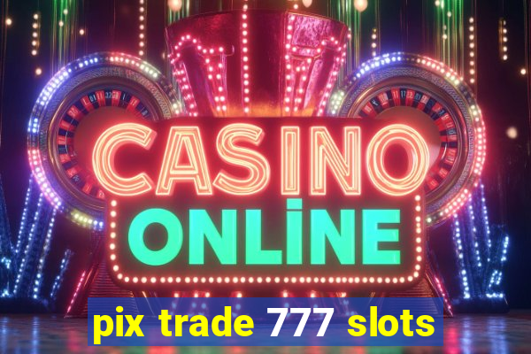 pix trade 777 slots