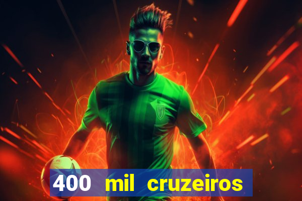 400 mil cruzeiros em reais