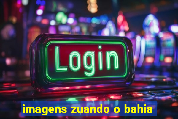 imagens zuando o bahia