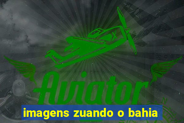 imagens zuando o bahia