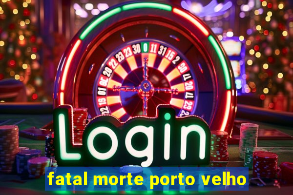 fatal morte porto velho