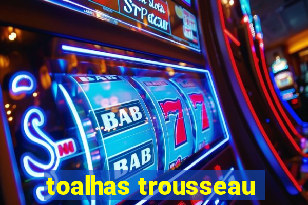 toalhas trousseau