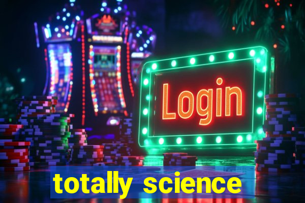 totally science