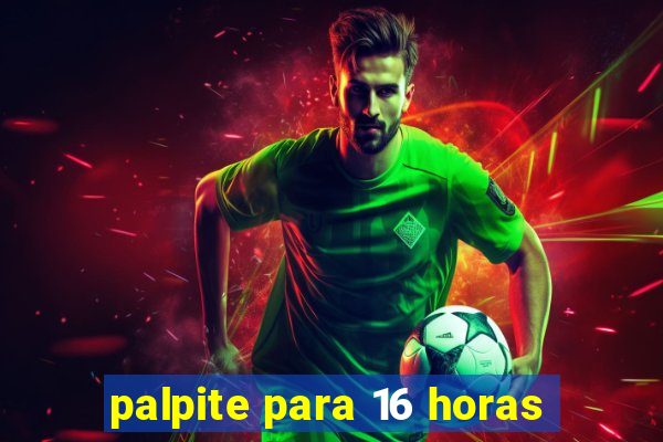 palpite para 16 horas