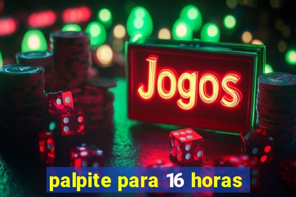 palpite para 16 horas