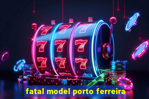 fatal model porto ferreira