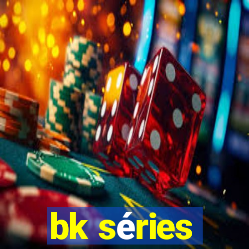 bk séries