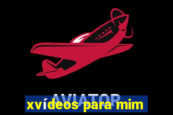 xvídeos para mim