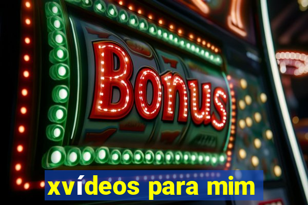 xvídeos para mim