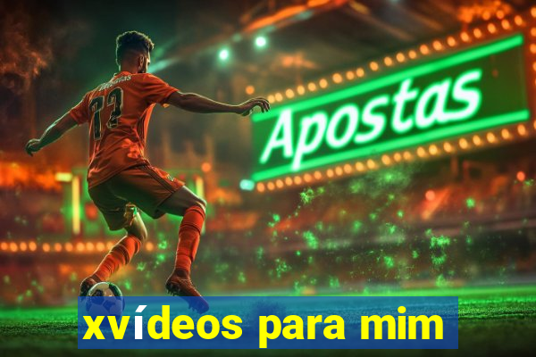 xvídeos para mim
