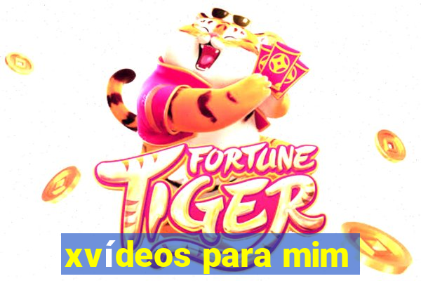 xvídeos para mim