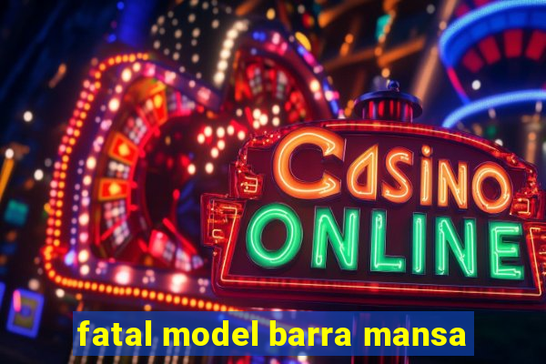 fatal model barra mansa