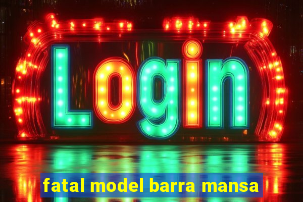 fatal model barra mansa