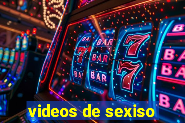 videos de sexiso