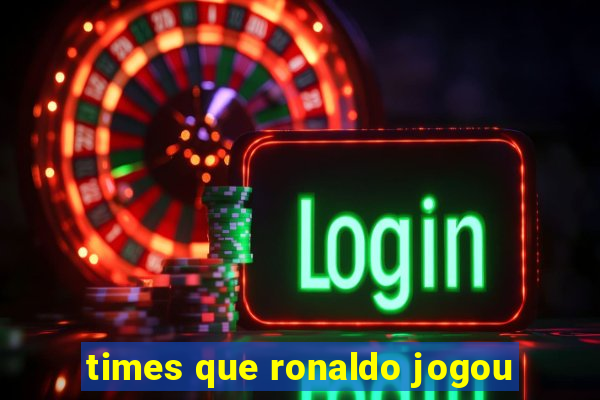 times que ronaldo jogou