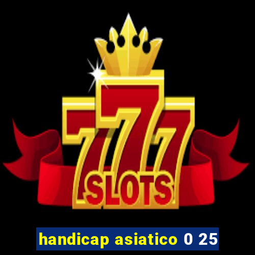 handicap asiatico 0 25