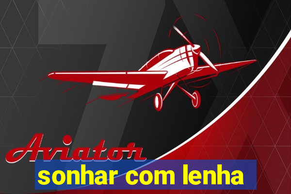 sonhar com lenha