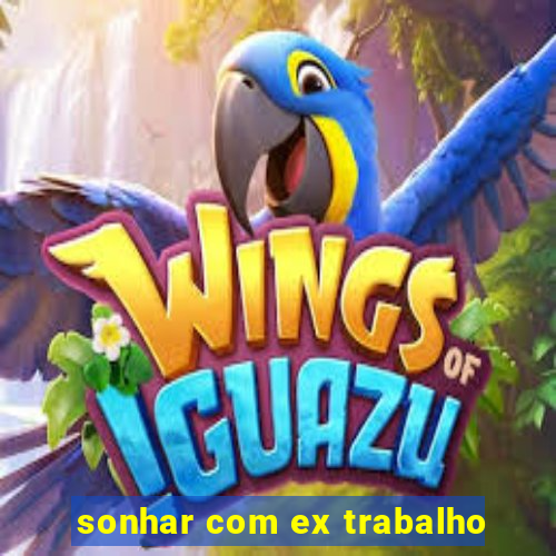 sonhar com ex trabalho