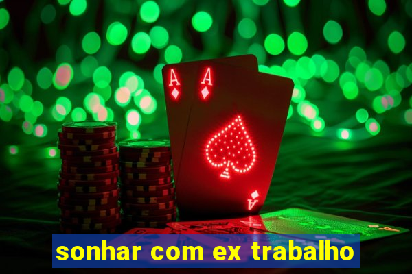 sonhar com ex trabalho