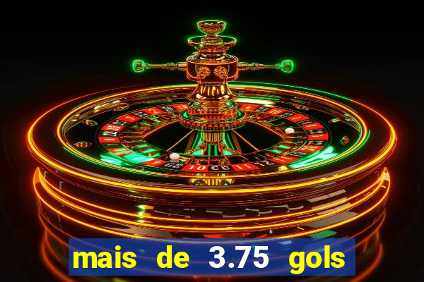 mais de 3.75 gols o que significa
