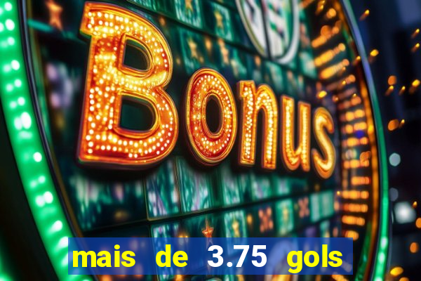 mais de 3.75 gols o que significa