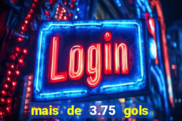mais de 3.75 gols o que significa